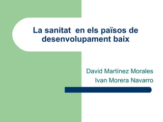 La sanitat  en els països de desenvolupament baix David Martínez Morales Ivan Morera Navarro 