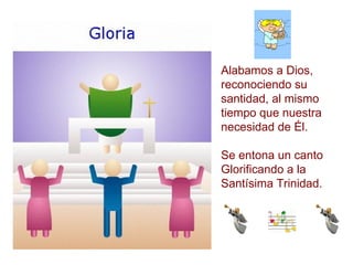 Alabamos a Dios, reconociendo su santidad, al mismo tiempo que nuestra necesidad de Él. Se entona un canto Glorificando a la Santísima Trinidad. 
