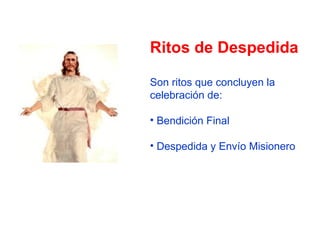 Ritos de Despedida Son ritos que concluyen la celebración de: Bendición Final Despedida y Envío Misionero 