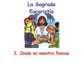 La Sagrada Eucaristía I. Jesús es nuestra Pascua 