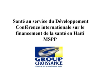 Santé au service du Développement
Conférence internationale sur le
financement de la santé en Haïti
MSPP
Partenaire en Haïti du Forum Économique Mondial
 