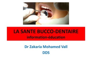 LA SANTE BUCCO-DENTAIRE
information-éducation
Dr Zakaria Mohamed Vall
DDS
 