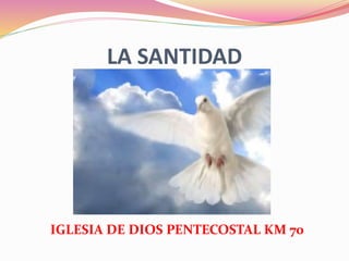 LA SANTIDAD
IGLESIA DE DIOS PENTECOSTAL KM 70
 