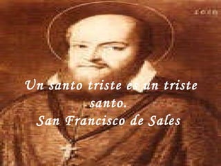 Un santo triste es un triste santo.  San Francisco de Sales  
