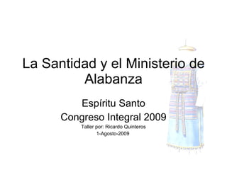 La Santidad y el Ministerio de Alabanza Espíritu Santo Congreso Integral 2009 Taller por: Ricardo Quinteros 1-Agosto-2009  