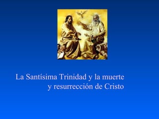La Santísima Trinidad y la muerte
y resurrección de Cristo
 