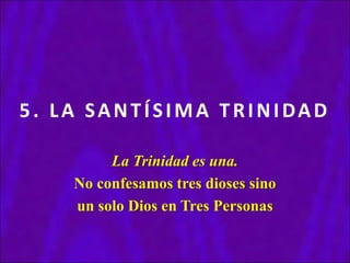 5. LA SANTÍSIMA TRINIDAD
La Trinidad es una.
No confesamos tres dioses sino
un solo Dios en Tres Personas
 