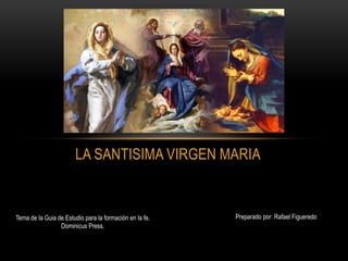 Preparado por: Rafael Figueredo
LA SANTISIMA VIRGEN MARIA
Tema de la Guia de Estudio para la formación en la fe.
Dominicus Press.
 