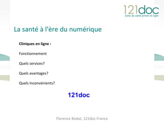 La santé à l'ère du numérique Florence Bodat, 121doc France Cliniques en ligne : Fonctionnement Quels services? Quels avantages? Quels Inconvénients? 121doc 