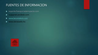 FUENTES DE INFORMACION
 soporte.franquiciadeimpacto.com
 tuappnet.zendesk.com
 www.lancetalent.com
 www.obrasweb.mx
 