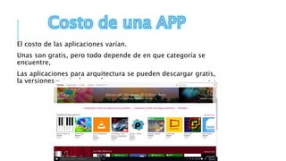El costo de las aplicaciones varían.
Unas son gratis, pero todo depende de en que categoría se
encuentre,
Las aplicaciones para arquitectura se pueden descargar gratis,
la versiones originales suelen estar muy caras.
 