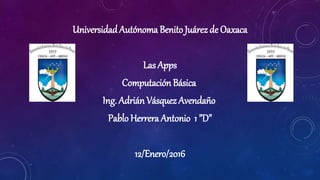 UniversidadAutónoma Benito Juárez de Oaxaca
Las Apps
Computación Básica
Ing. Adrián Vásquez Avendaño
Pablo Herrera Antonio 1 ”D”
12/Enero/2016
 