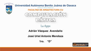 Universidad Autónoma Benito Juárez de Oaxaca
CIENCIA-ARTE-LIBERTAD
FACULTAD DE ARQUITECTURA CU
Adrián Vázquez Avendaño
José Uriel Antonio Mendoza
1ro. “D”
La Apps
 