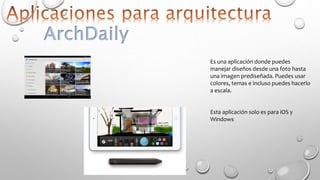 ArchDaily
Es una aplicación donde puedes
manejar diseños desde una foto hasta
una imagen prediseñada. Puedes usar
colores, temas e incluso puedes hacerlo
a escala.
Esta aplicación solo es para iOS y
Windows
 