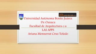 Universidad Autónoma Benito Juárez
De Oaxaca
Facultad de Arquitectura c.u
LAS APPS
Ariana Monserrat Cruz Toledo
 