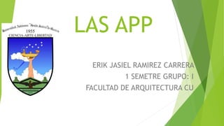 LAS APP
ERIK JASIEL RAMIREZ CARRERA
1 SEMETRE GRUPO: I
FACULTAD DE ARQUITECTURA CU
 