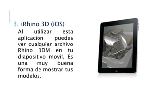3. iRhino 3D (iOS)
Al utilizar esta
aplicación puedes
ver cualquier archivo
Rhino 3DM en tu
diapositivo movil. Es
una muy buena
forma de mostrar tus
modelos.
 