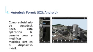 4. Autodesk Formit (iOS/Android)
Como subsidiario
de Autodesk
Revit, esta
aplicación te
permite crear y
modificar
modelos BIM en
tu dispositivo
móvil.
 