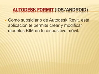 AUTODESK FORMIT (IOS/ANDROID)
 Como subsidiario de Autodesk Revit, esta
aplicación te permite crear y modificar
modelos BIM en tu dispositivo móvil.
 