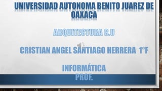 UNIVERSIDAD AUTONOMA BENITO JUAREZ DE
OAXACA
CRISTIAN ANGEL SANTIAGO HERRERA 1°F
INFORMÁTICA
PROF.
 