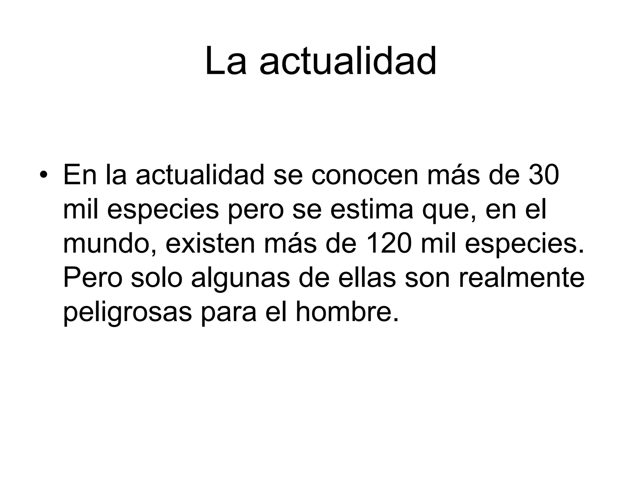 La actualidad

• En la actualidad se conocen más de 30
  mil especies pero se estima que, en el
  mundo, existen más de 120 mil especies.
  Pero solo algunas de ellas son realmente
  peligrosas para el hombre.
 
