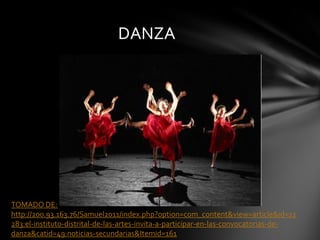 DANZA




TOMADO DE:
http://200.93.163.76/Samuel2011/index.php?option=com_content&view=article&id=12
283:el-instituto-distrital-de-las-artes-invita-a-participar-en-las-convocatorias-de-
danza&catid=49:noticias-secundarias&Itemid=161
 