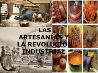 Las artesanías y la
   Revolución Industrial
     LAS
ARTESANÍAS Y
LA REVOLUCIÓN
 INDUSTRIAL
 