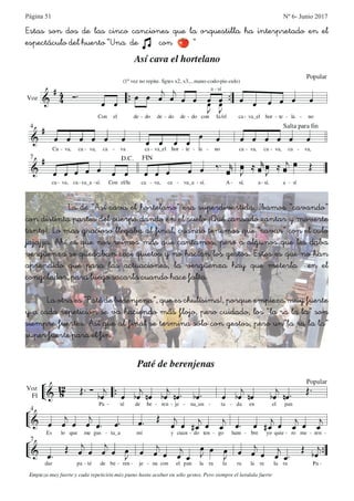 Página 51 Nº 6- Junio 2017
Estas son dos de las cinco canciones que la orquestilla ha interpretado en el
espectáculo del huerto “Una de con “
La de “Así cava el hortelano” era superdivertida. Ibamos “cavando”
con distinta partes del cuerpo dando en el suelo ¡Qué cansado cantar y moverte
tanto!. Lo mas gracioso llegaba al final, cuando tenemos que “cavar” con el culo
jajajja. Ahí es que nos reímos más que cantamos, pero a algunos que les daba
vergüenza se quedaban casi quietos y no hacían los gestos. Estos es que no han
aprendido que para las actuaciones, la vergüenza hay que meterla en el
congelador, para luego sacarla cuando hace falta.
La otra es “Paté de berenjena”, que es chulísima!, porque empieza muy fuerte
y a cada repetición se va haciendo más flojo, pero cuidado, los “la ra la la” son
siempre fuertes. Así que al final se termina sólo con gestos, pero un”la ra la la”
super fuerte para el fin.
 