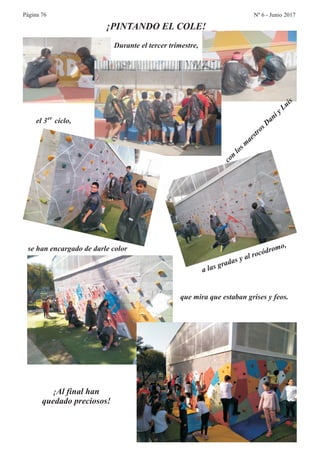 Página 76 Nº 6 - Junio 2017
¡PINTANDO EL COLE!
Durante el tercer trimestre,
el 3 ciclo,
os
s
o
D
i
s
con
l
m
ae
tr
s
an
y Lui
se han encargado de darle color
a
ra s a o
r mo
las g da y l r cód o
,
que mira que estaban grises y feos.
¡Al final han
quedado preciosos!
er
 