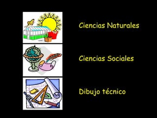 Ciencias Naturales
Ciencias Sociales
Dibujo técnico