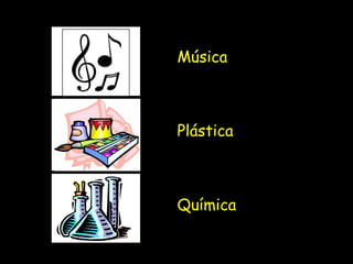 Música
Plástica
Química
 