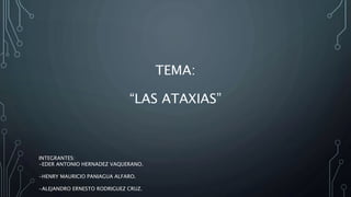 TEMA:
“LAS ATAXIAS”
INTEGRANTES:
-EDER ANTONIO HERNADEZ VAQUERANO.
-HENRY MAURICIO PANIAGUA ALFARO.
-ALEJANDRO ERNESTO RODRIGUEZ CRUZ.
 