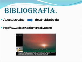 BIBLIOGRAFÍA. Auroras boreales  rincón de la ciencia. http://www.observatoriomontedeva.com/  