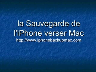 la Sauvegarde dela Sauvegarde de
l'iPhone verser Macl'iPhone verser Mac
http://www.iphonebackupmac.comhttp://www.iphonebackupmac.com
 