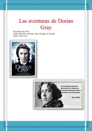 Las aventuras de Dorian
Gray
05 de Mayo del 2016
Unidad Educativa Particular Santo Domingo de Guzmán
Autora: Laura Lara
 