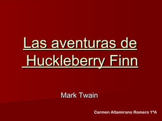 Las aventuras deLas aventuras de
Huckleberry FinnHuckleberry Finn
Mark TwainMark Twain
Carmen Altamirano Romero 1ªA
 