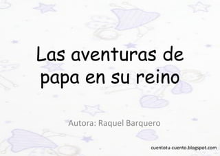 Las aventuras de
papa en su reino

   Autora: Raquel Barquero

                       cuentotu-cuento.blogspot.com
 