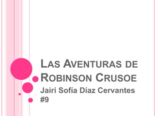 LAS AVENTURAS DE
ROBINSON CRUSOE
Jairi Sofía Díaz Cervantes
#9
 