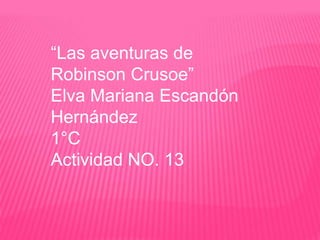 “Las aventuras de
Robinson Crusoe”
Elva Mariana Escandón
Hernández
1°C
Actividad NO. 13
 