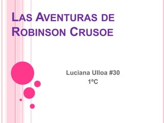 LAS AVENTURAS DE
ROBINSON CRUSOE
Luciana Ulloa #30
1ºC
 