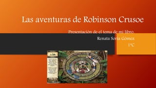 Las aventuras de Robinson Crusoe
Presentación de el tema de mi libro.
Renata Soria Gómez
1ºC
 