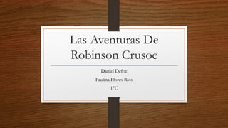 Las Aventuras De
Robinson Crusoe
Daniel Defoe
Paulina Flores Ríos
1°C
 