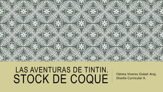 LAS AVENTURAS DE TINTIN.
STOCK DE COQUE
Fátima Viveros Oulad-Araj.
Diseño Curricular II.
 