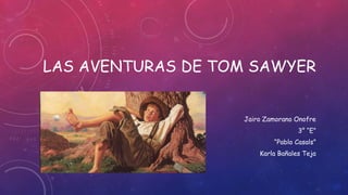 LAS AVENTURAS DE TOM SAWYER
Jairo Zamorano Onofre
3° “E”
“Pablo Casals”
Karla Bañales Teja
 