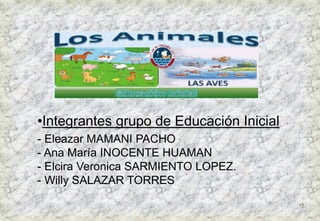 •1 
•Integrantes grupo de Educación Inicial 
- Eleazar MAMANI PACHO 
- Ana María INOCENTE HUAMAN 
- Elcira Veronica SARMIENTO LOPEZ. 
- Willy SALAZAR TORRES 
 