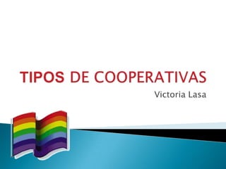 TIPOS DE COOPERATIVAS Victoria Lasa 