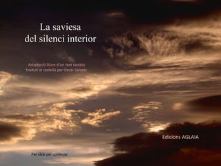 La saviesa
del silenci interior
Adaptació lliure d’un text taoista
traduït al castellà per Oscar Salazar
Fer click per continuar
Edicions AGLAIA
 