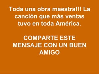 Toda una obra maestra!!! La canción que más ventas tuvo en toda América. COMPARTE ESTE MENSAJE CON UN BUEN AMIGO 