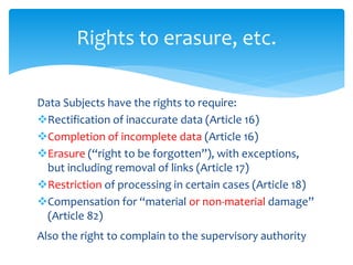 Rights to erasure, etc.
Data Subjects have the rights to require:
Rectification of inaccurate data (Article 16)
Completi...