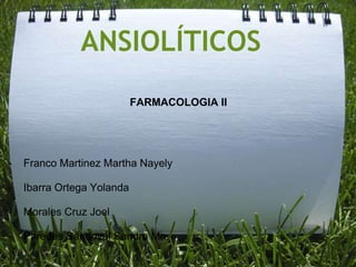 ANSIOLÍTICOS
                            FARMACOLOGIA II




-   Franco Martinez Martha Nayely

-   Ibarra Ortega Yolanda

-   Morales Cruz Joel

-   Paredes Sandoval Sandra Ma.
 